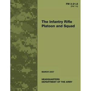 The Infantry Rifle Platoon and Squad (FM 3-21.8 / 7-8) -- Department Of the Army